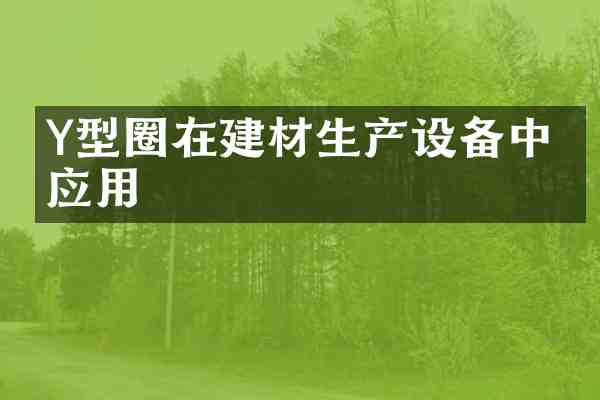 Y型圈在建材生产设备中的应用