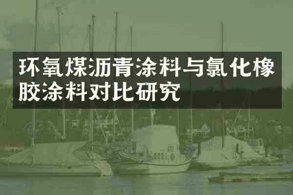 环氧煤沥青涂料与氯化橡胶涂料对比研究
