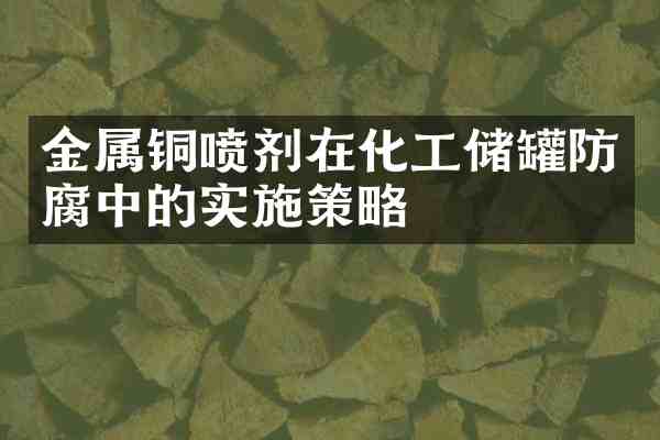 金属铜喷剂在化工储罐防腐中的实施策略