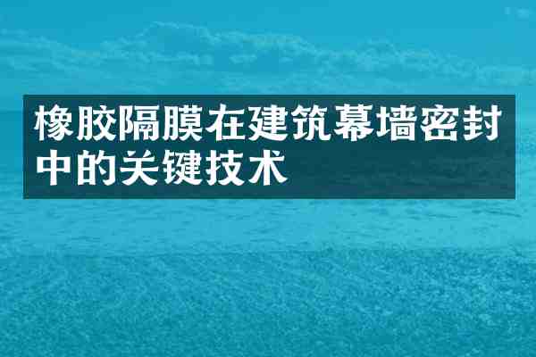 橡胶隔膜在建筑幕墙密封中的关键技术