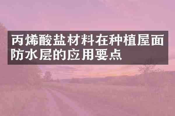 丙烯酸盐材料在种植屋面防水层的应用要点