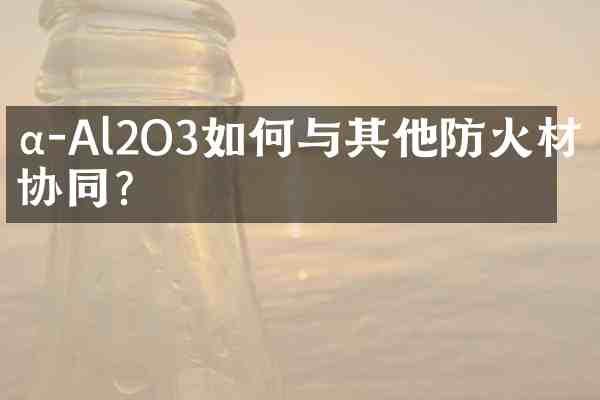 α-Al2O3如何与其他防火材料协同?