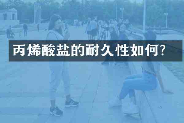 丙烯酸盐的耐久性如何?