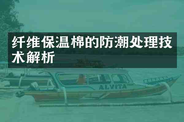 纤维保温棉的防潮处理技术解析
