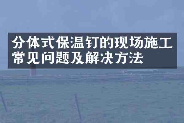 分体式保温钉的现场施工常见问题及解决方法