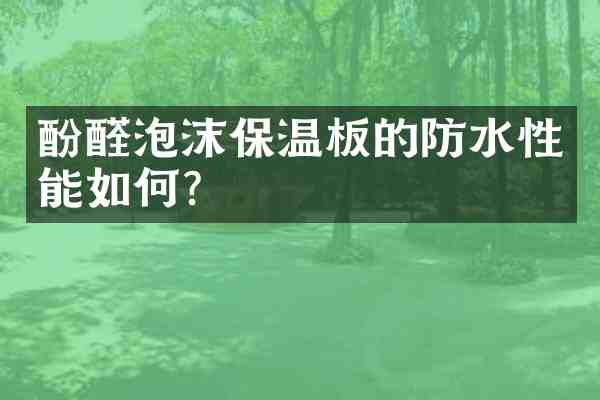 酚醛泡沫保温板的防水性能如何?