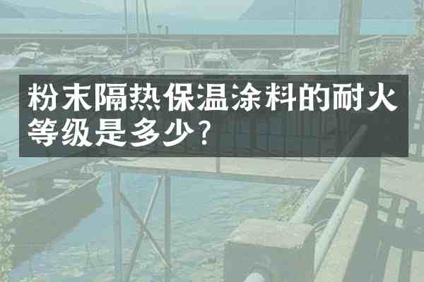 粉末隔热保温涂料的耐火等级是多少?