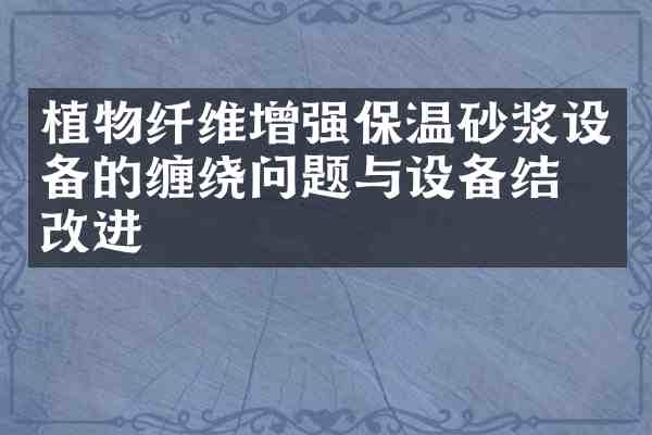 植物纤维增强保温砂浆设备的缠绕问题与设备结构改进