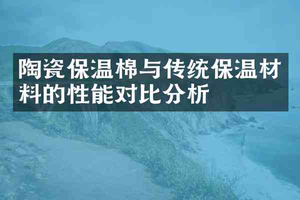 陶瓷保温棉与传统保温材料的性能对比分析