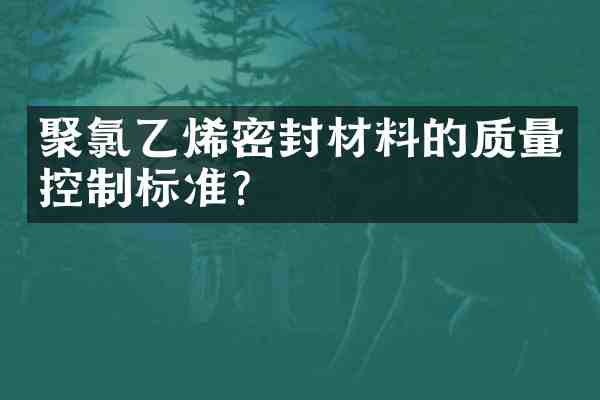 聚氯乙烯密封材料的质量控制标准?