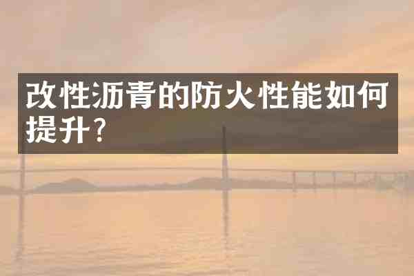 改性沥青的防火性能如何提升？