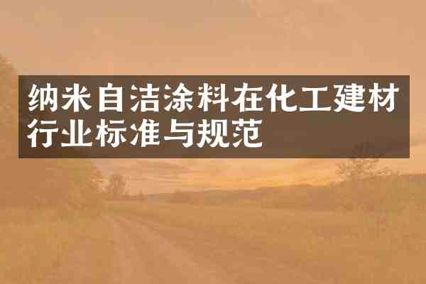 纳米自洁涂料在化工建材行业标准与规范