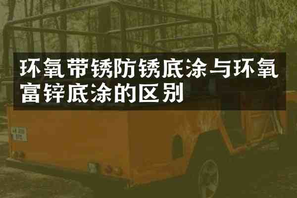 环氧带锈防锈底涂与环氧富锌底涂的区别