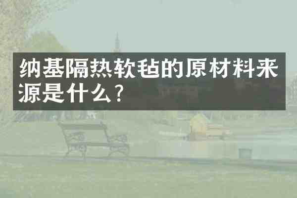 纳基隔热软毡的原材料来源是什么?