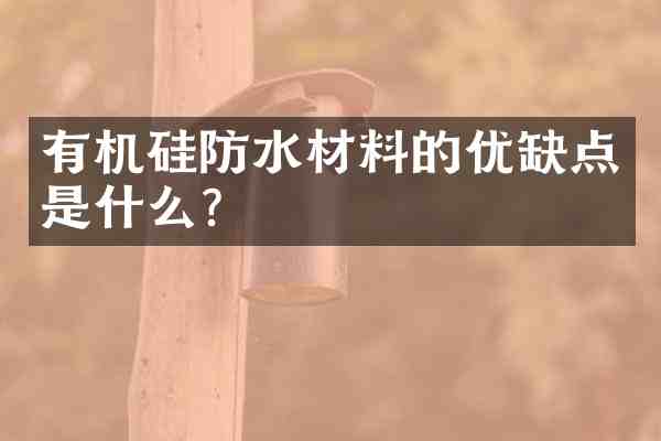 有机硅防水材料的优缺点是什么?