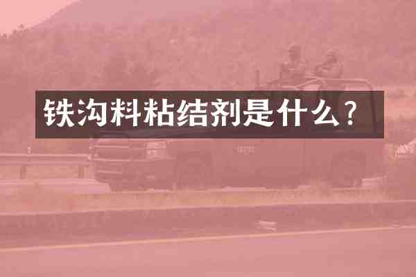 铁沟料粘结剂是什么?