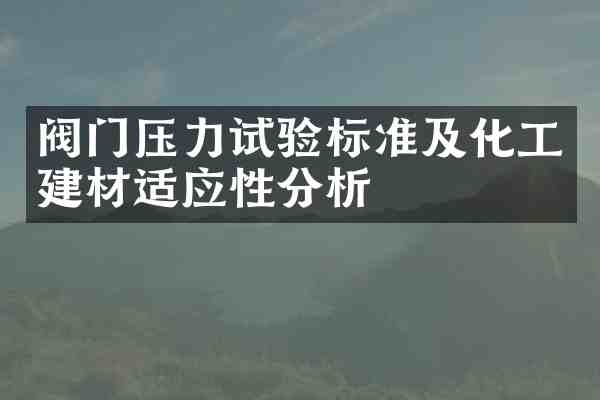 阀门压力试验标准及化工建材适应性分析