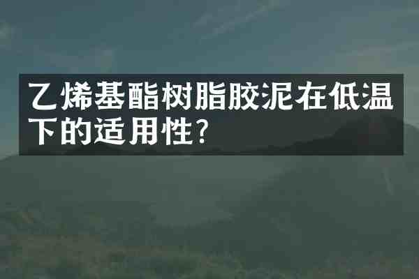 乙烯基酯树脂胶泥在低温下的适用性？