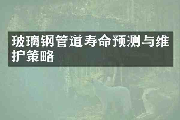 玻璃钢管道寿命预测与维护策略