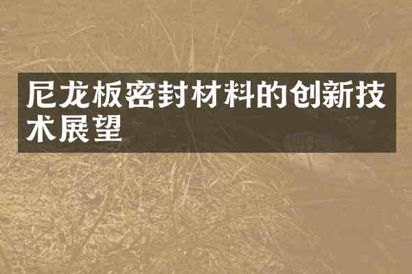 尼龙板密封材料的创新技术展望