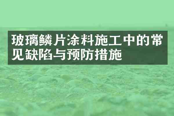 玻璃鳞片涂料施工中的常见缺陷与预防措施