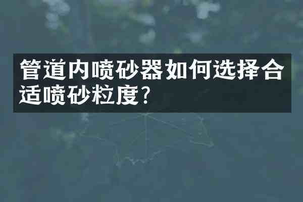 管道内喷砂器如何选择合适喷砂粒度?
