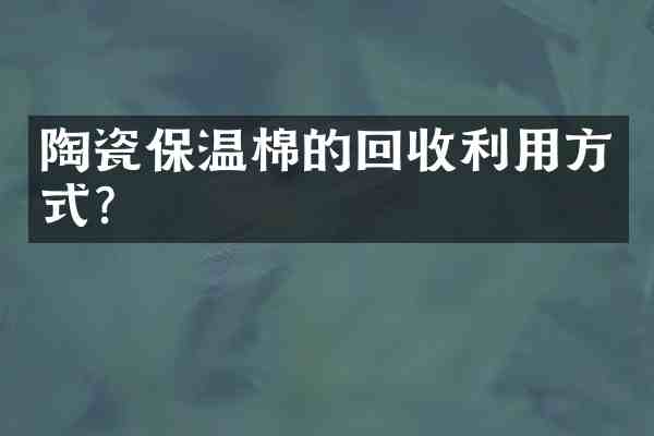 陶瓷保温棉的回收利用方式?