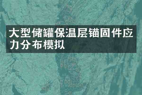 大型储罐保温层锚固件应力分布模拟