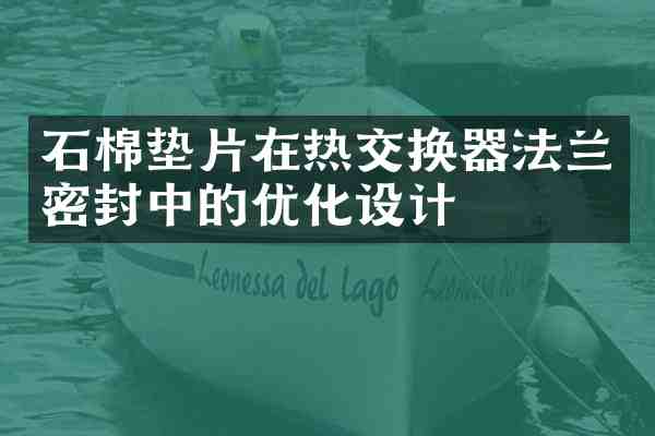 石棉垫片在热交换器法兰密封中的优化设计