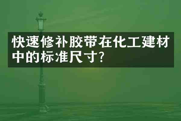 快速修补胶带在化工建材中的标准尺寸?