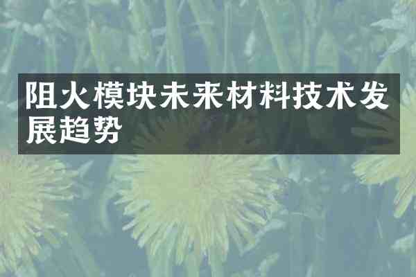 阻火模块未来材料技术发展趋势