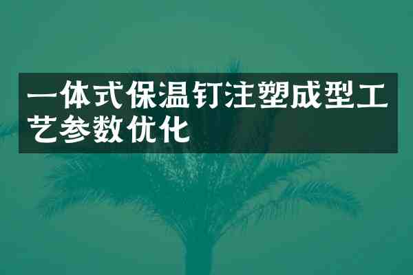 一体式保温钉注塑成型工艺参数优化