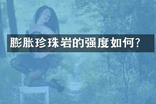 膨胀珍珠岩的强度如何?