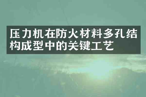 压力机在防火材料多孔结构成型中的关键工艺