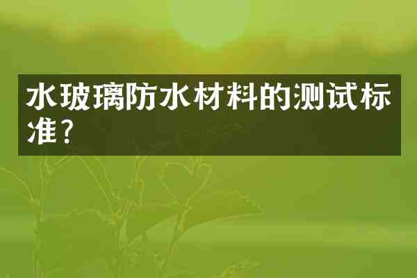 水玻璃防水材料的测试标准？