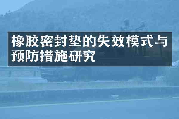 橡胶密封垫的失效模式与预防措施研究