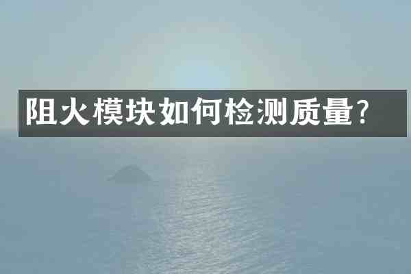 阻火模块如何检测质量?