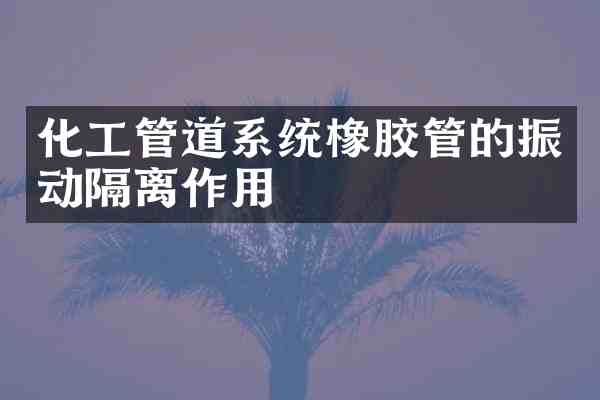 化工管道系统橡胶管的振动隔离作用