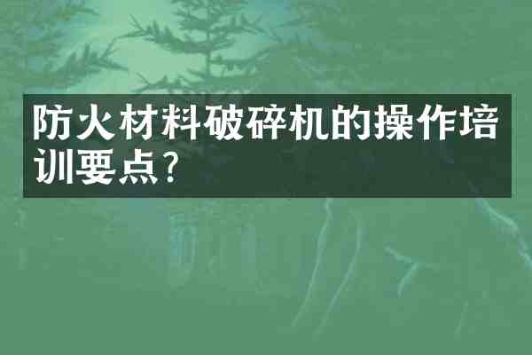 防火材料破碎机的操作培训要点?