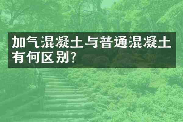 加气混凝土与普通混凝土有何区别?