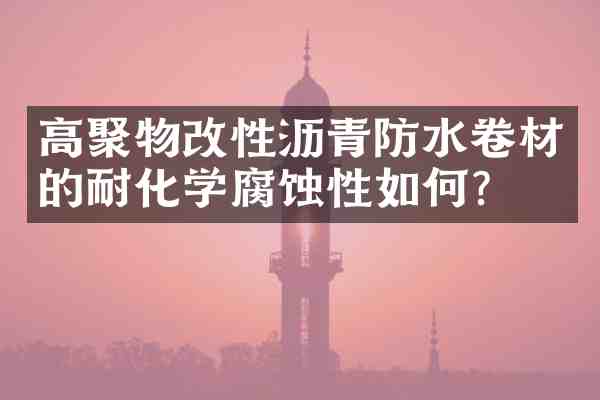 高聚物改性沥青防水卷材的耐化学腐蚀性如何?