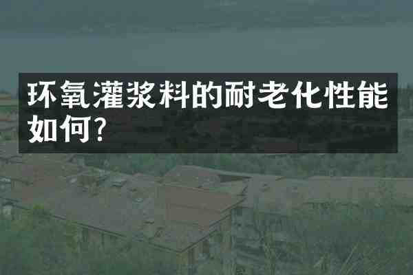 环氧灌浆料的耐老化性能如何?