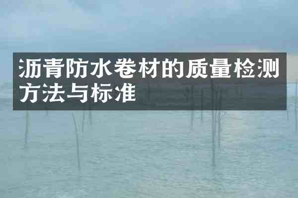 沥青防水卷材的质量检测方法与标准