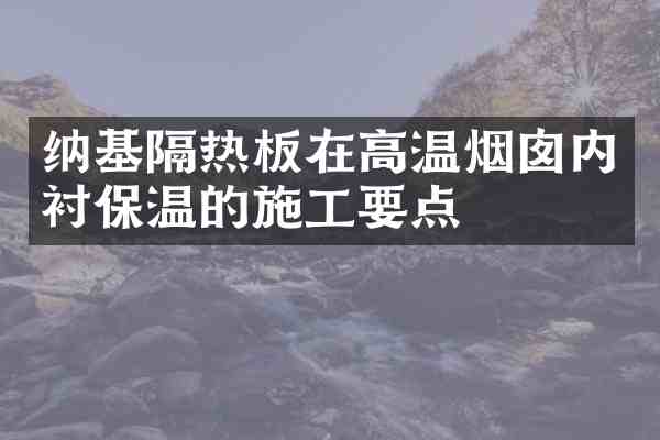 纳基隔热板在高温烟囱内衬保温的施工要点