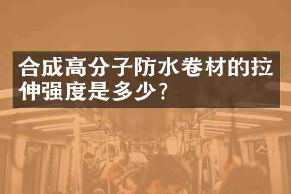 合成高分子防水卷材的拉伸强度是多少？