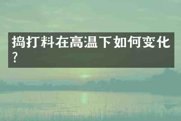 捣打料在高温下如何变化?