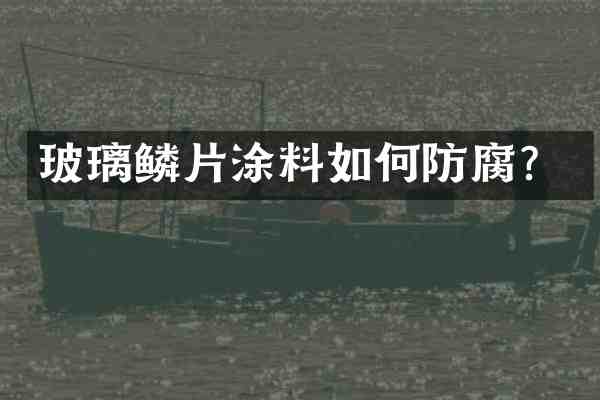 玻璃鳞片涂料如何防腐？