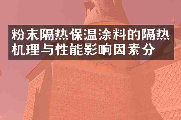 粉末隔热保温涂料的隔热机理与性能影响因素分析