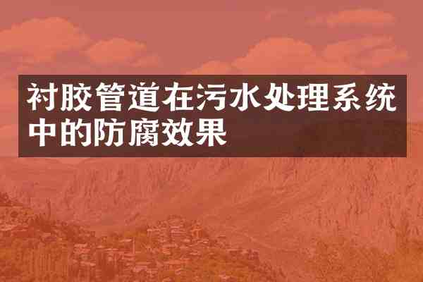 衬胶管道在污水处理系统中的防腐效果