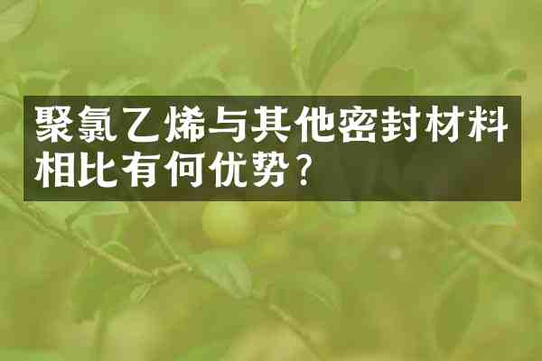 聚氯乙烯与其他密封材料相比有何优势?